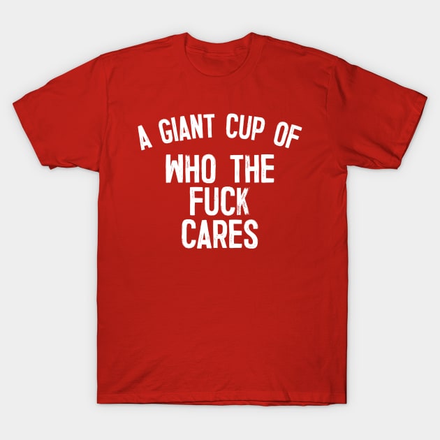 A Giant Cup Of Who The Fuck Cares T-Shirt by DankFutura